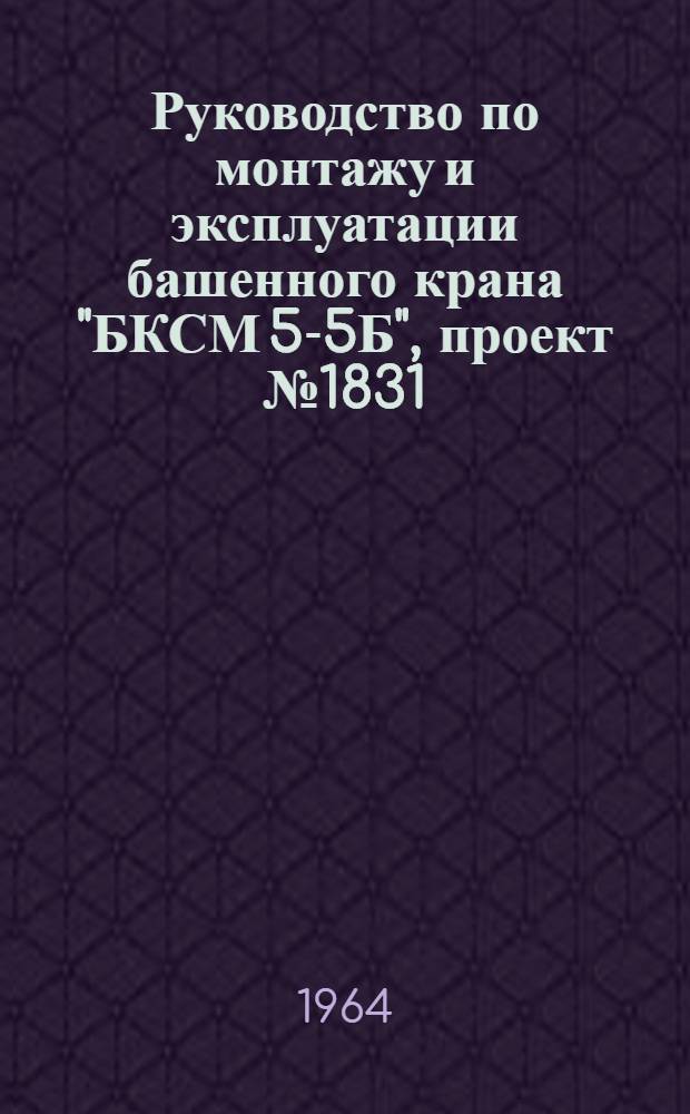 Руководство по монтажу и эксплуатации башенного крана "БКСМ 5-5Б", проект № 1831