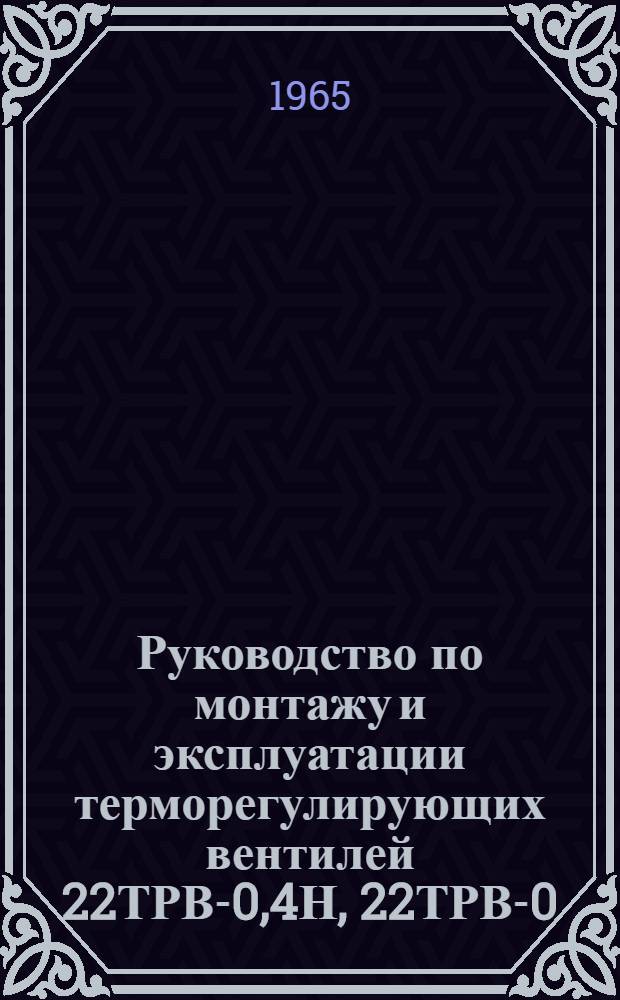 Руководство по монтажу и эксплуатации терморегулирующих вентилей 22ТРВ-0,4Н, 22ТРВ-0,63Н и 22ТРВ-1Н