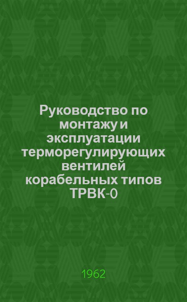 Руководство по монтажу и эксплуатации терморегулирующих вентилей корабельных типов ТРВК-0,5; ТРВК-1; ТРВК-2; ТРВК-4