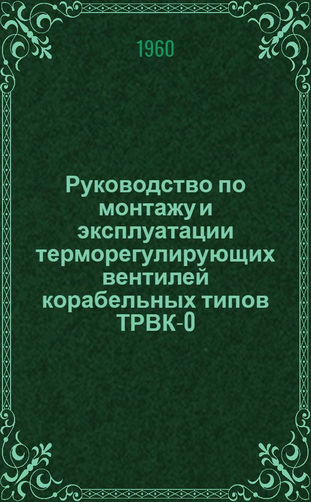Руководство по монтажу и эксплуатации терморегулирующих вентилей корабельных типов ТРВК-0,5; ТРВК-1; ТРВК-2; ТРВК-4