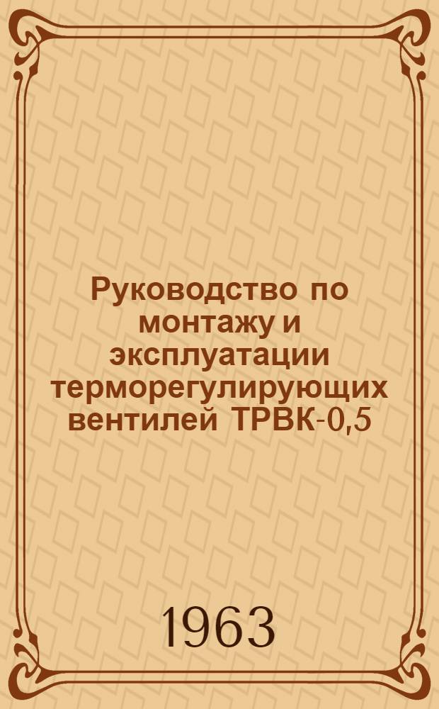 Руководство по монтажу и эксплуатации терморегулирующих вентилей ТРВК-0,5; ТРВК-1; ТРВК-2