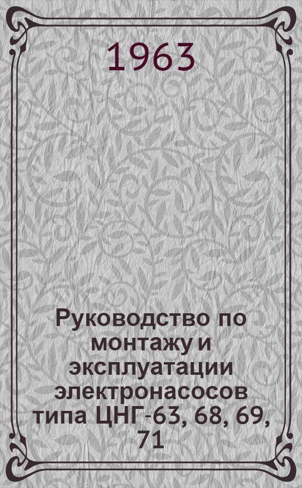 Руководство по монтажу и эксплуатации электронасосов типа ЦНГ-63, 68, 69, 71