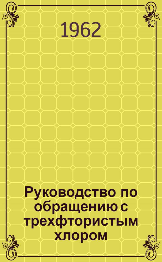 Руководство по обращению с трехфтористым хлором : Пер. с англ