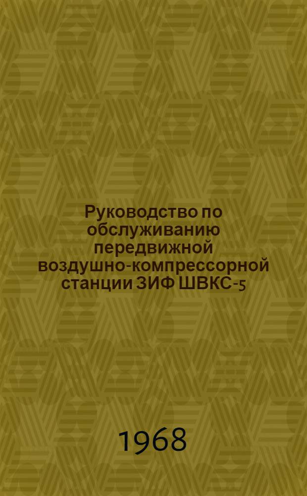 Руководство по обслуживанию передвижной воздушно-компрессорной станции ЗИФ ШВКС-5 : Утв. М-вом угольной пром-сти СССР