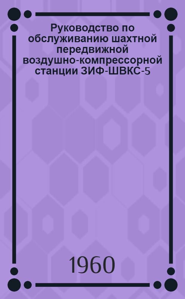Руководство по обслуживанию шахтной передвижной воздушно-компрессорной станции ЗИФ-ШВКС-5