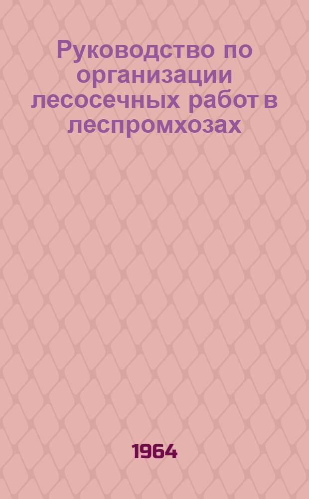 Руководство по организации лесосечных работ в леспромхозах : Проект