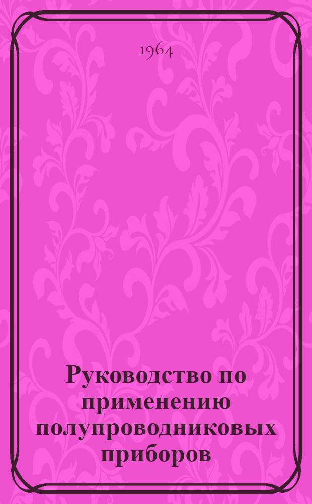 Руководство по применению полупроводниковых приборов : НО.339.004 : Утв. 30/XII 1963 г.