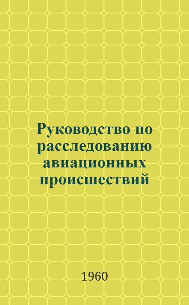 Руководство по расследованию авиационных происшествий : Документ 6920-А AN/855 : Пер. со 2 изд.: Монреаль, 1951
