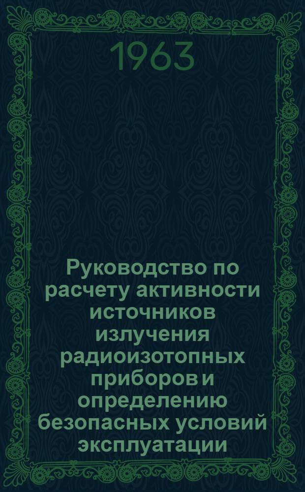 Руководство по расчету активности источников излучения радиоизотопных приборов и определению безопасных условий эксплуатации