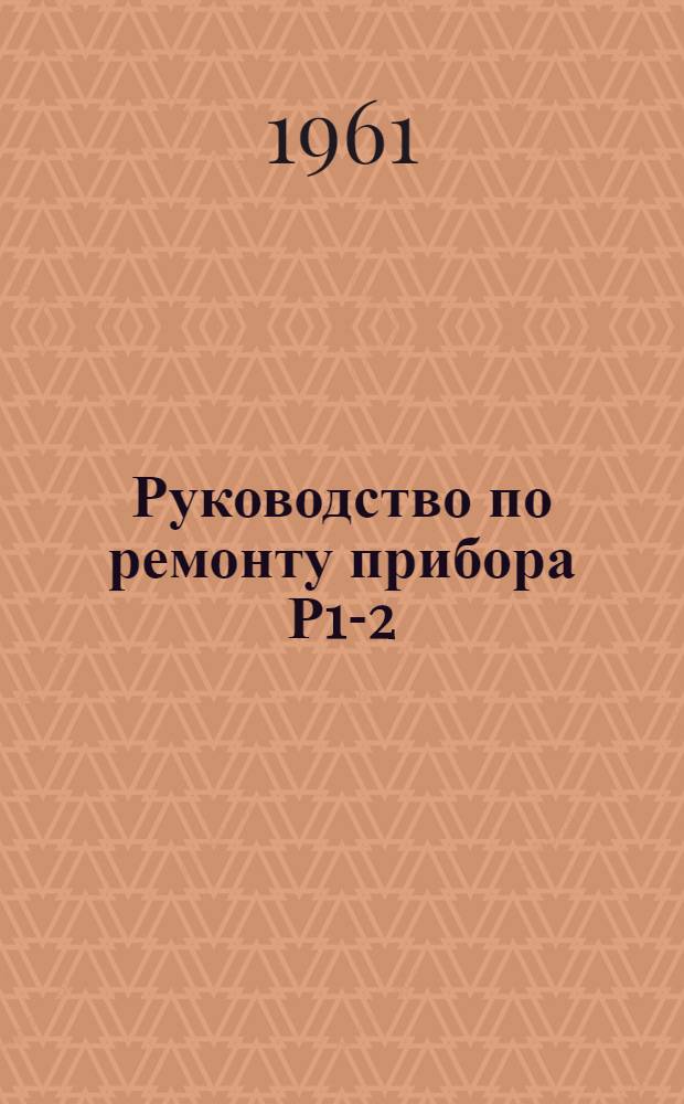 Руководство по ремонту прибора Р1-2 (ИКЛ-112) : (ЭР2.752.008-д)