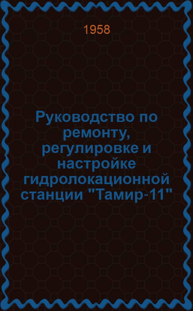 Руководство по ремонту, регулировке и настройке гидролокационной станции "Тамир-11"