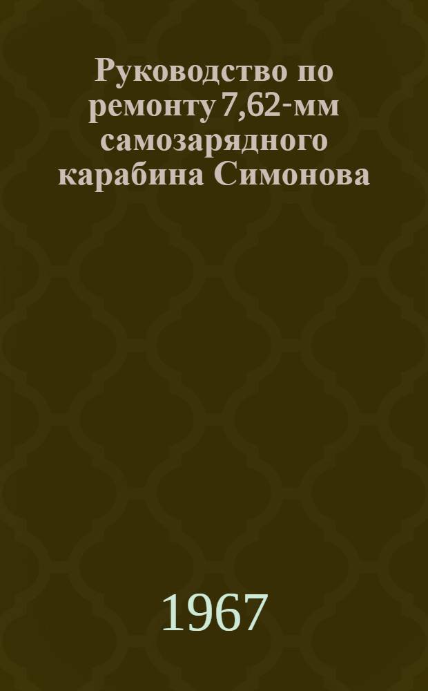 Руководство по ремонту 7,62-мм самозарядного карабина Симонова (СКС)