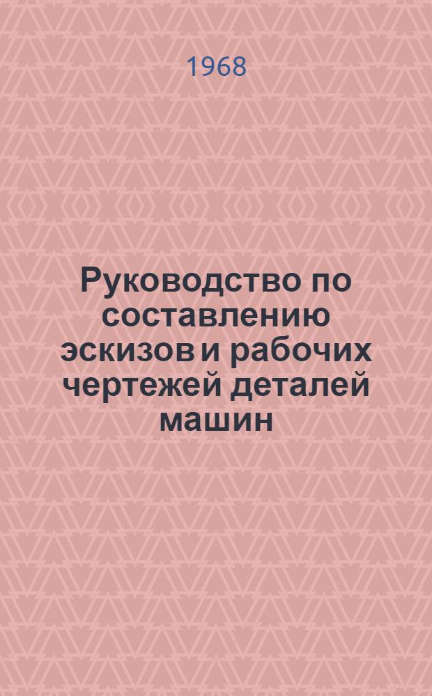 Руководство по составлению эскизов и рабочих чертежей деталей машин : (Для студентов очного и заоч. отд-ний. Фак. механизации сел. хоз-ва КСХИ)