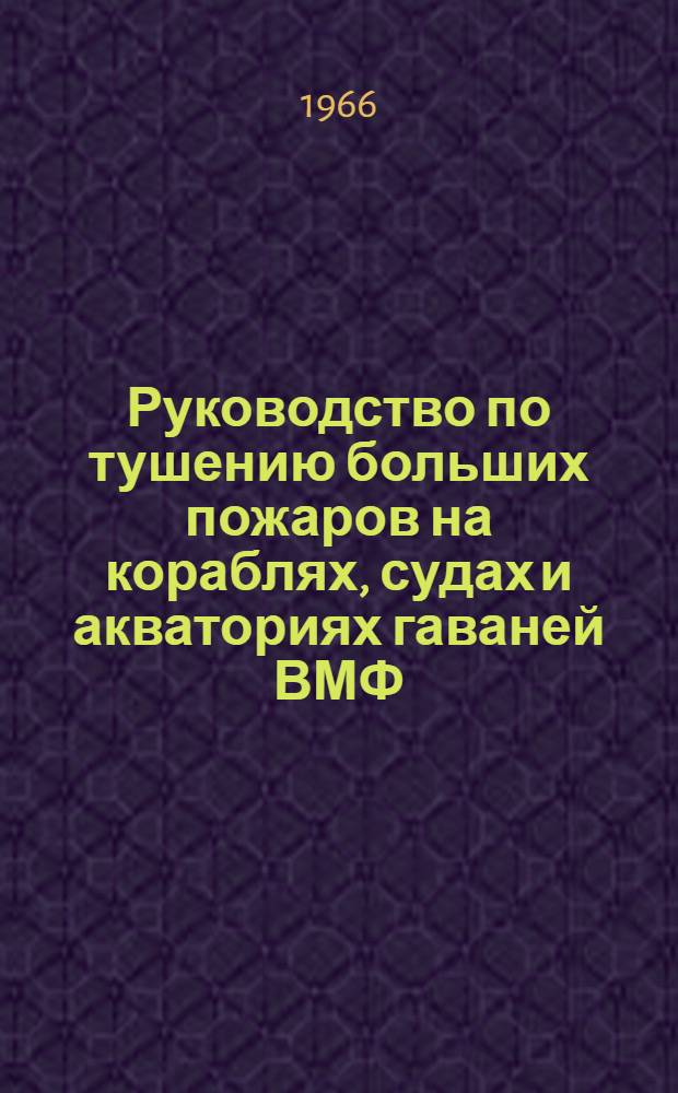 Руководство по тушению больших пожаров на кораблях, судах и акваториях гаваней ВМФ : Утв. Упр. начальника тыла ВМФ
