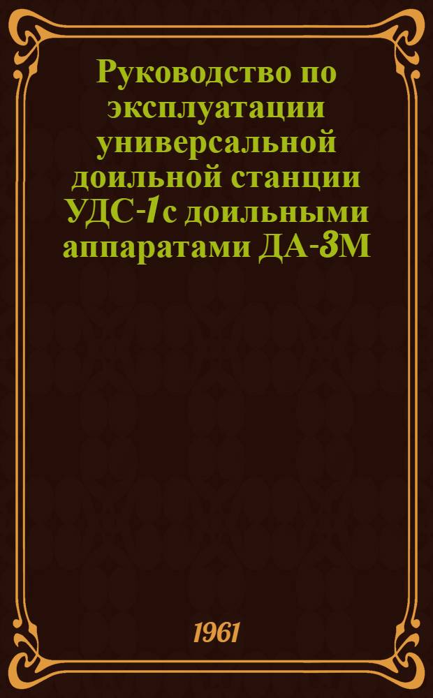 Руководство по эксплуатации универсальной доильной станции УДС-1 с доильными аппаратами ДА-3М : (Серия № 2)
