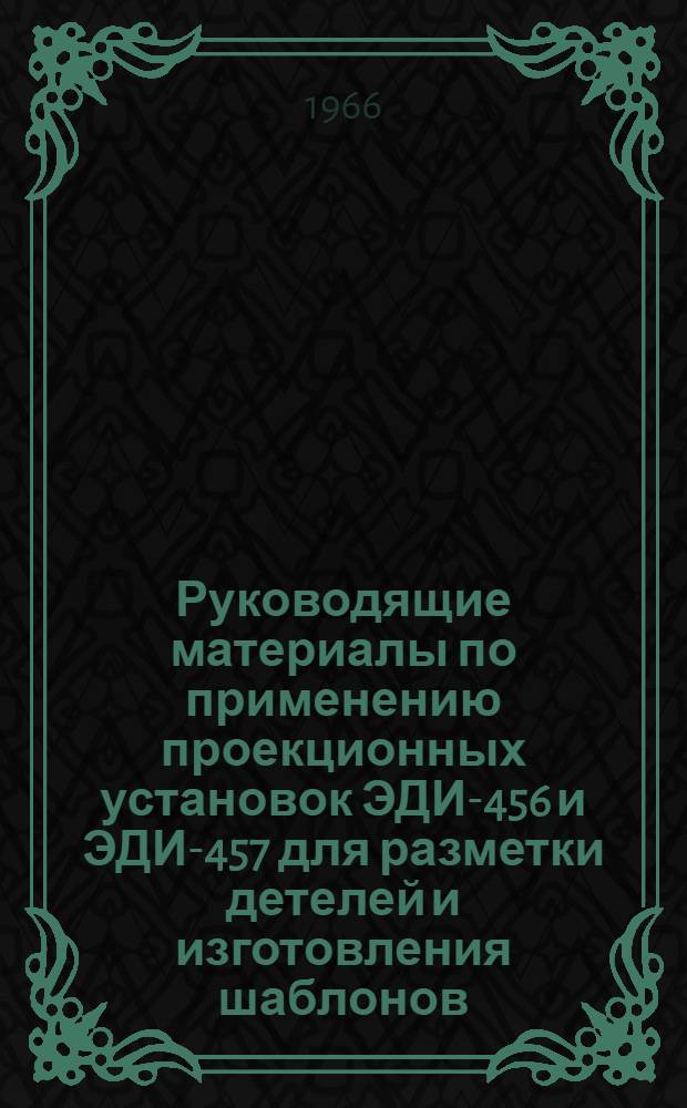 Руководящие материалы по применению проекционных установок ЭДИ-456 и ЭДИ-457 для разметки детелей и изготовления шаблонов : 74011-413-65