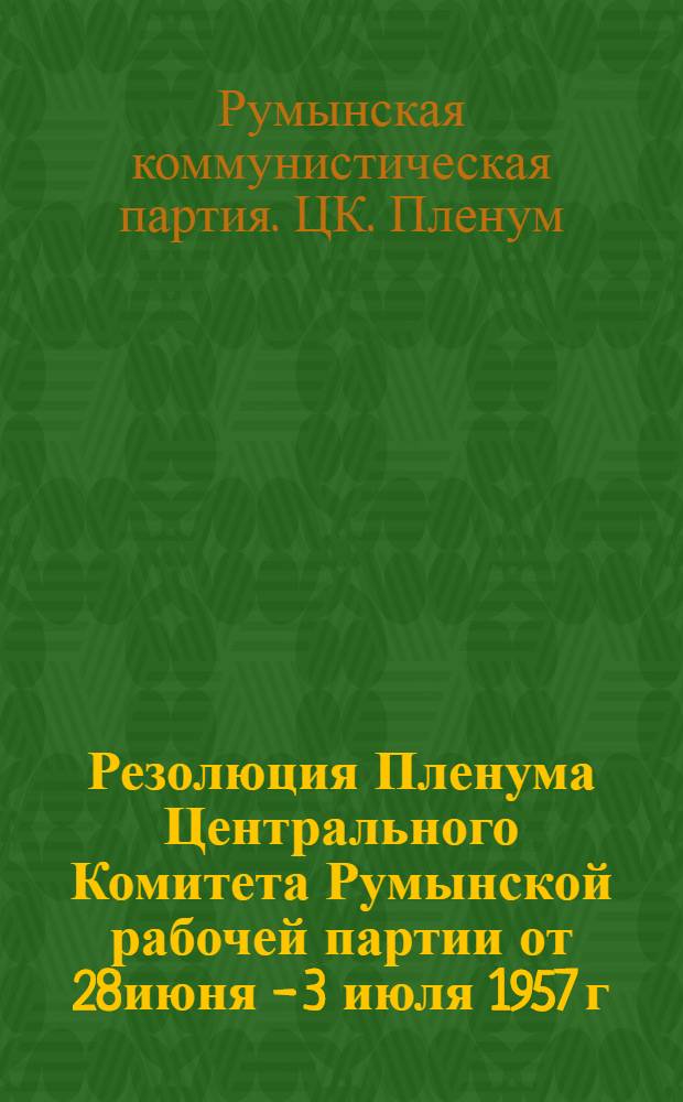 Резолюция Пленума Центрального Комитета Румынской рабочей партии от 28июня - 3 июля 1957 г.
