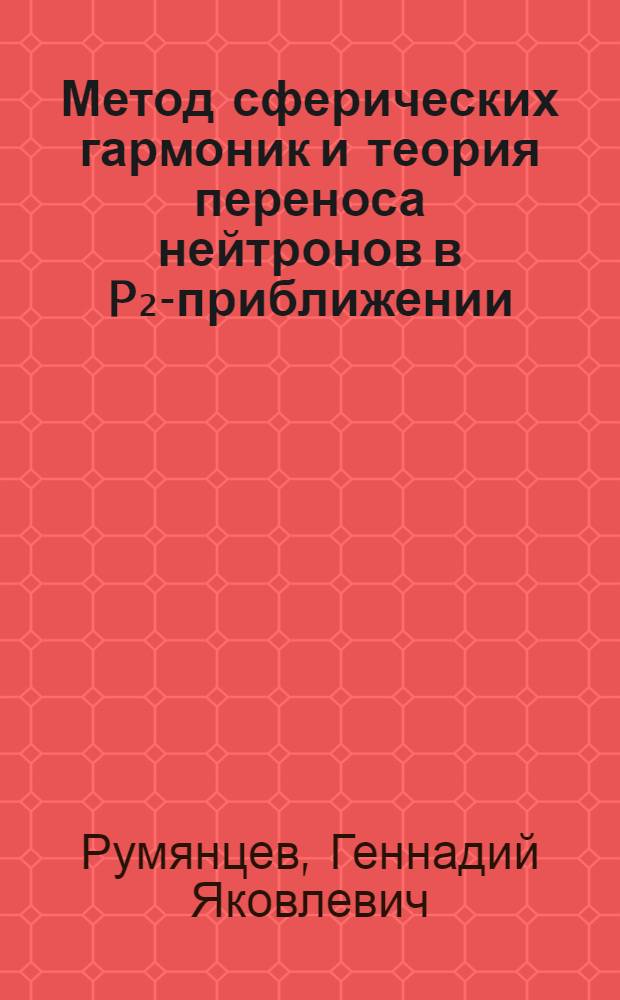 Метод сферических гармоник и теория переноса нейтронов в P₂-приближении : Автореферат дис. на соискание учен. степени канд. физ.-мат. наук