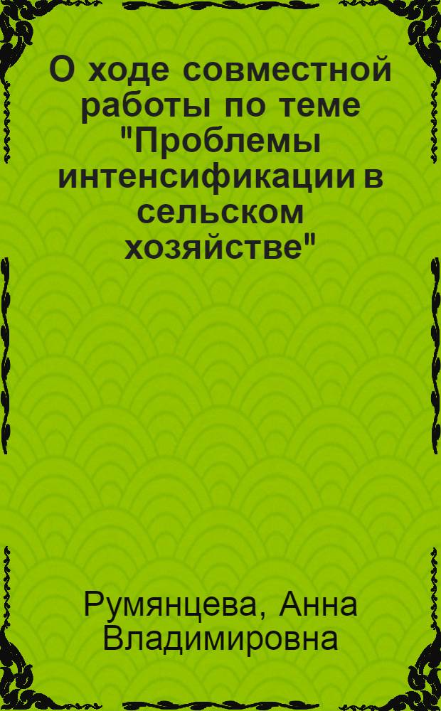 О ходе совместной работы по теме "Проблемы интенсификации в сельском хозяйстве" : (Содоклад на VII Науч.-метод. совещании директоров и ведущих науч. работников ин-тов экономики сел. хоз-ва соц. стран. Февр. 1967 г., г. Москва)