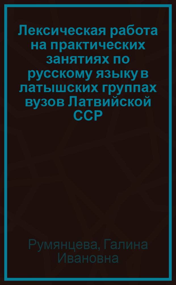 Лексическая работа на практических занятиях по русскому языку в латышских группах вузов Латвийской ССР : Автореферат дис. на соискание учен. степени кандидата пед. наук