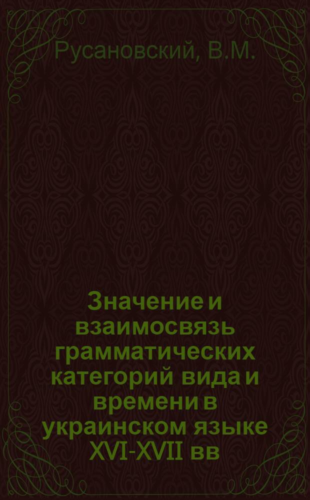 Значение и взаимосвязь грамматических категорий вида и времени в украинском языке XVI-XVII вв. : Автореферат дис. на соискание учен. степени кандидата филол. наук