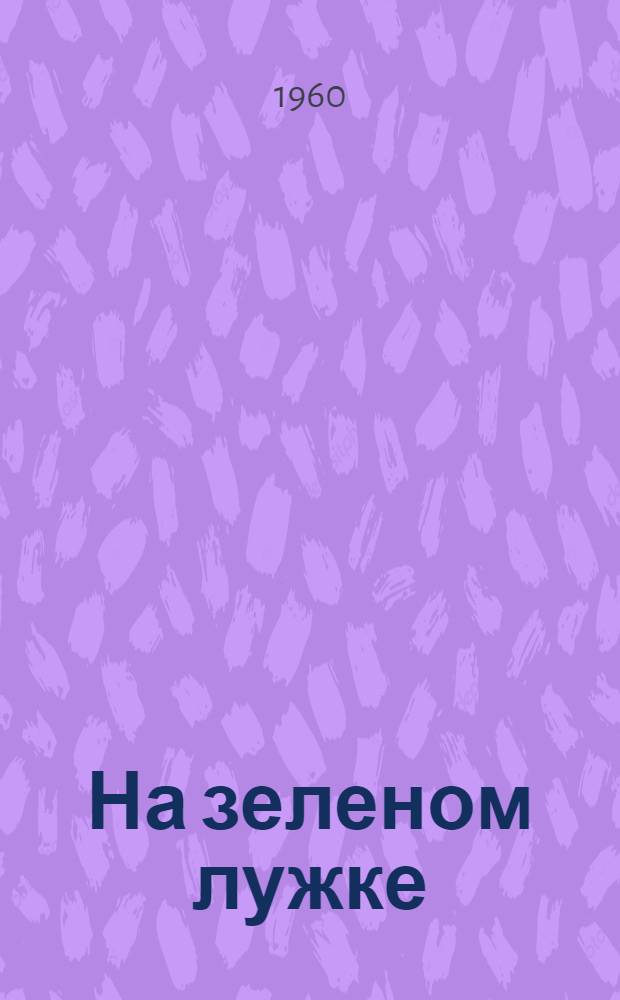 На зеленом лужке : Рассказ : Для дошкольного возраста