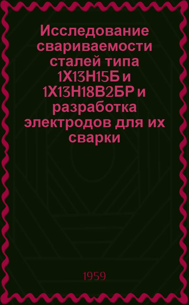 Исследование свариваемости сталей типа 1Х13Н15Б и 1Х13Н18В2БР и разработка электродов для их сварки : Автореферат дис. на соискание учен.степени кандидата техн. наук