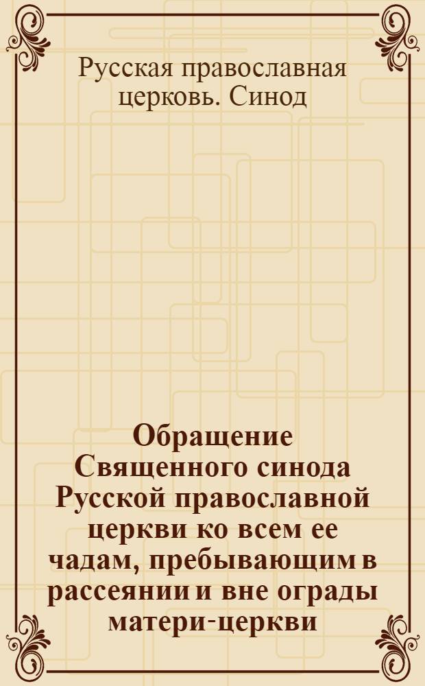 Обращение Священного синода Русской православной церкви ко всем ее чадам, пребывающим в рассеянии и вне ограды матери-церкви