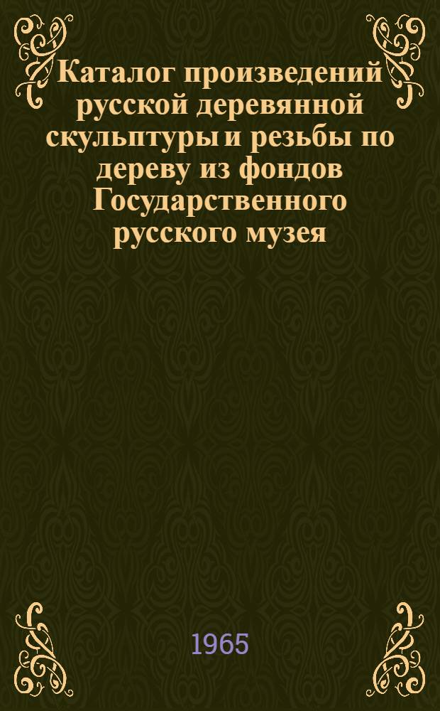 Каталог произведений русской деревянной скульптуры и резьбы по дереву из фондов Государственного русского музея