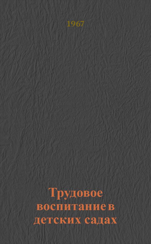 Трудовое воспитание в детских садах (в старших группах) : Автореферат дис. на соискание учен. степени канд. пед. наук