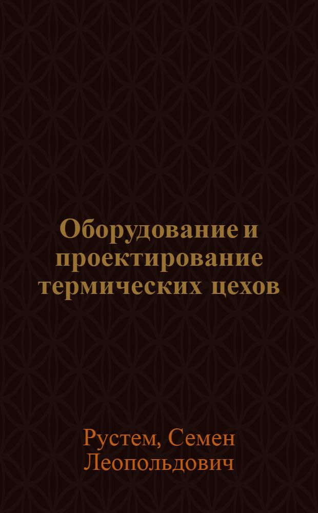 Оборудование и проектирование термических цехов : Обобщающий доклад на соискание учен. степени доктора техн. наук