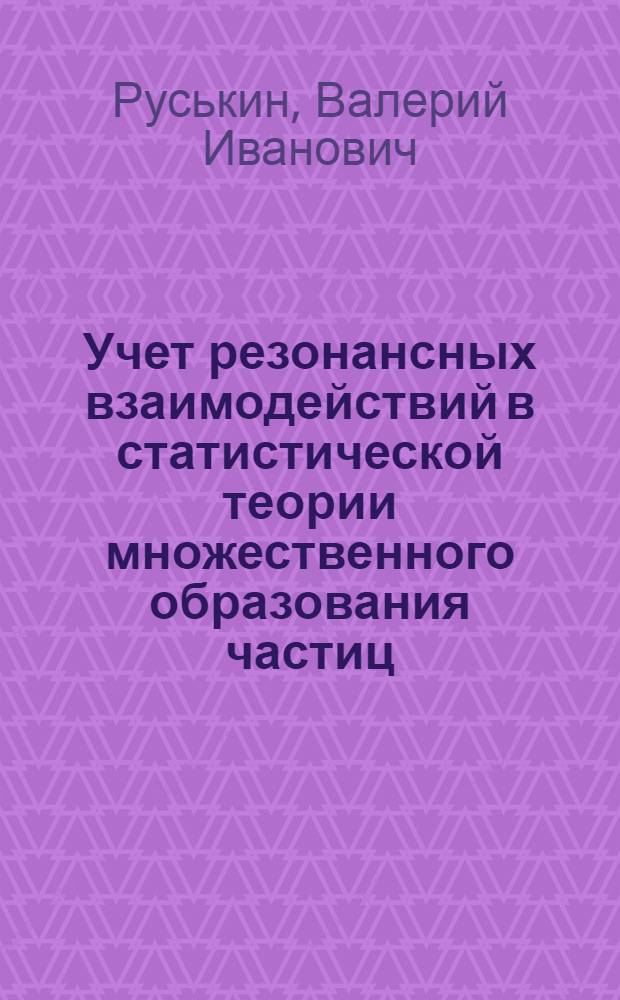 Учет резонансных взаимодействий в статистической теории множественного образования частиц : Автореферат дис. на соискание учен. степени кандидата физ.-мат. наук