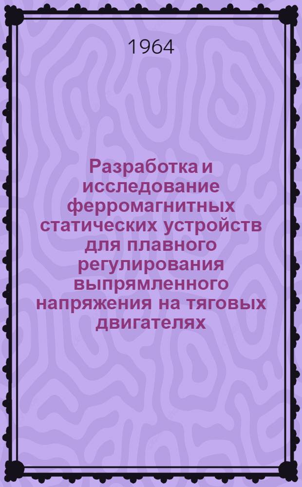 Разработка и исследование ферромагнитных статических устройств для плавного регулирования выпрямленного напряжения на тяговых двигателях : Автореферат дис. на соискание учен. степени кандидата техн. наук