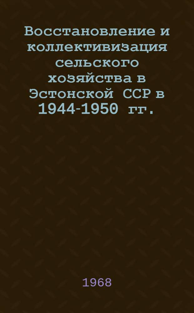 Восстановление и коллективизация сельского хозяйства в Эстонской ССР в 1944-1950 гг. : Автореферат дис. на соискание учен. степени канд. ист. наук : (571)