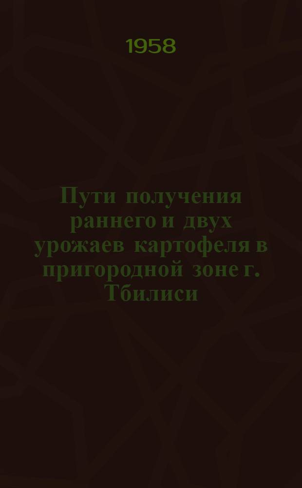 Пути получения раннего и двух урожаев картофеля в пригородной зоне г. Тбилиси : Автореферат дис. работы, представл. на соискание учен. степени кандидата с.-х. наук