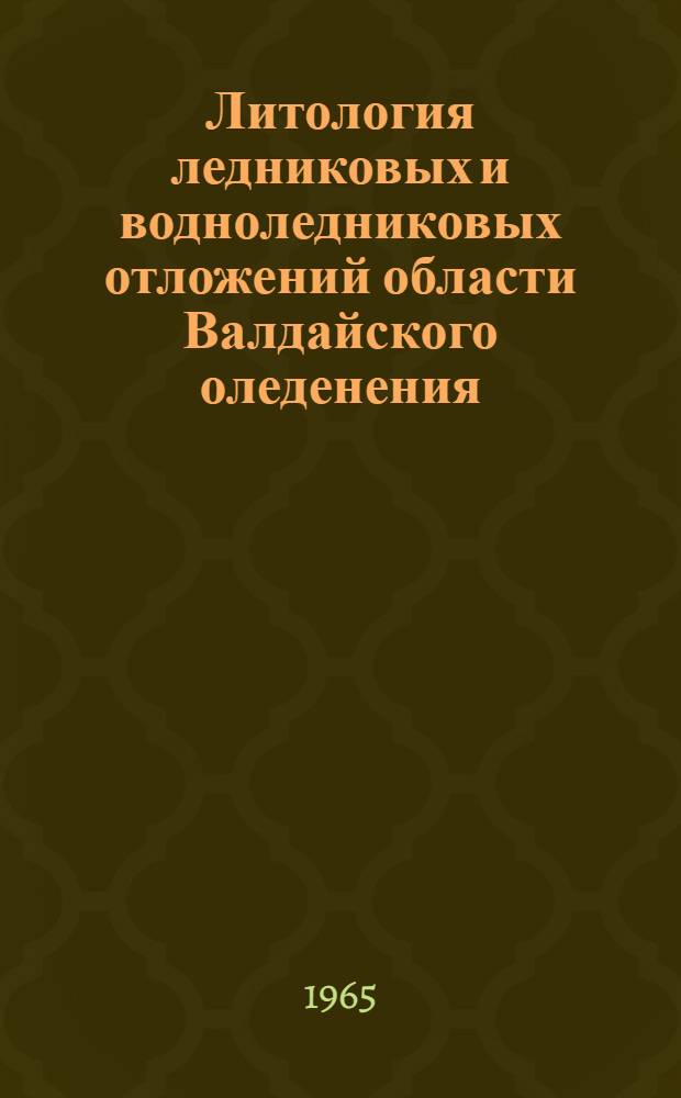 Литология ледниковых и водноледниковых отложений области Валдайского оледенения : Автореферат дис. на соискание учен. степени доктора геол.-минералогич. наук
