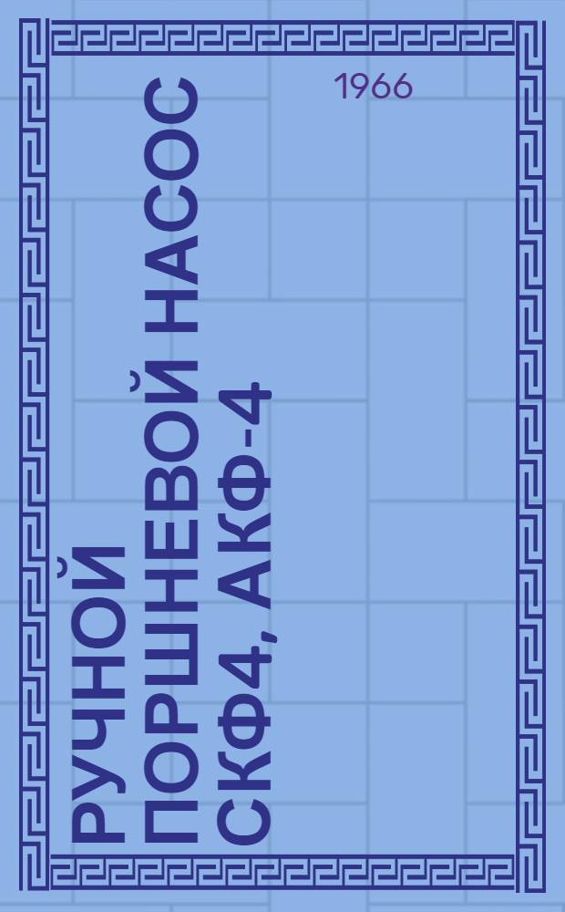 Ручной поршневой насос СКФ4, АКФ-4 : Паспорт и инструкция по эксплуатации