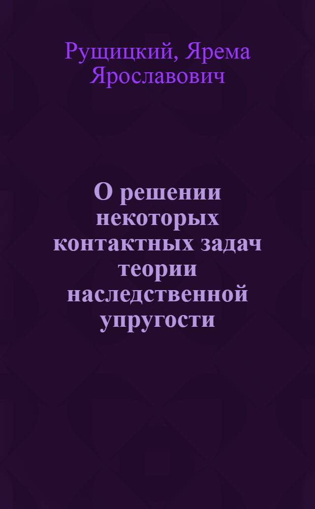 О решении некоторых контактных задач теории наследственной упругости : Автореферат дис. на соискание учен. степени канд. физ.-мат. наук : (023)