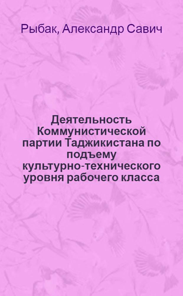 Деятельность Коммунистической партии Таджикистана по подъему культурно-технического уровня рабочего класса (1959-1965 гг.) : Автореферат дис. на соискание учен. степени канд. ист. наук