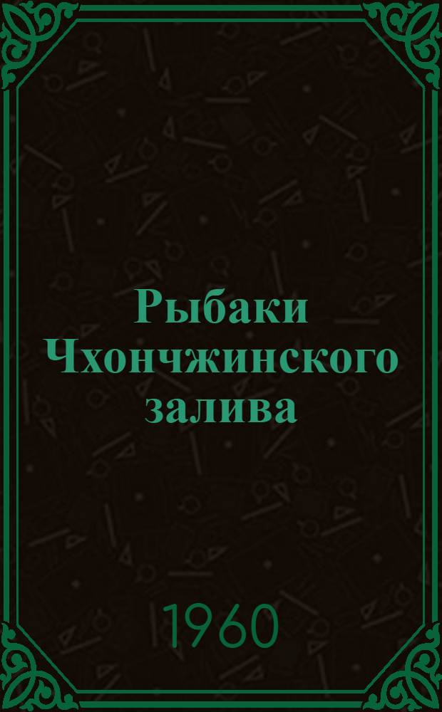 Рыбаки Чхончжинского залива : В Чхончжинском рыбопромышленном хозяйстве Корея : Альбом
