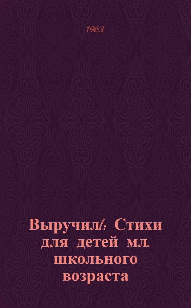 Выручил! : Стихи для детей мл. школьного возраста