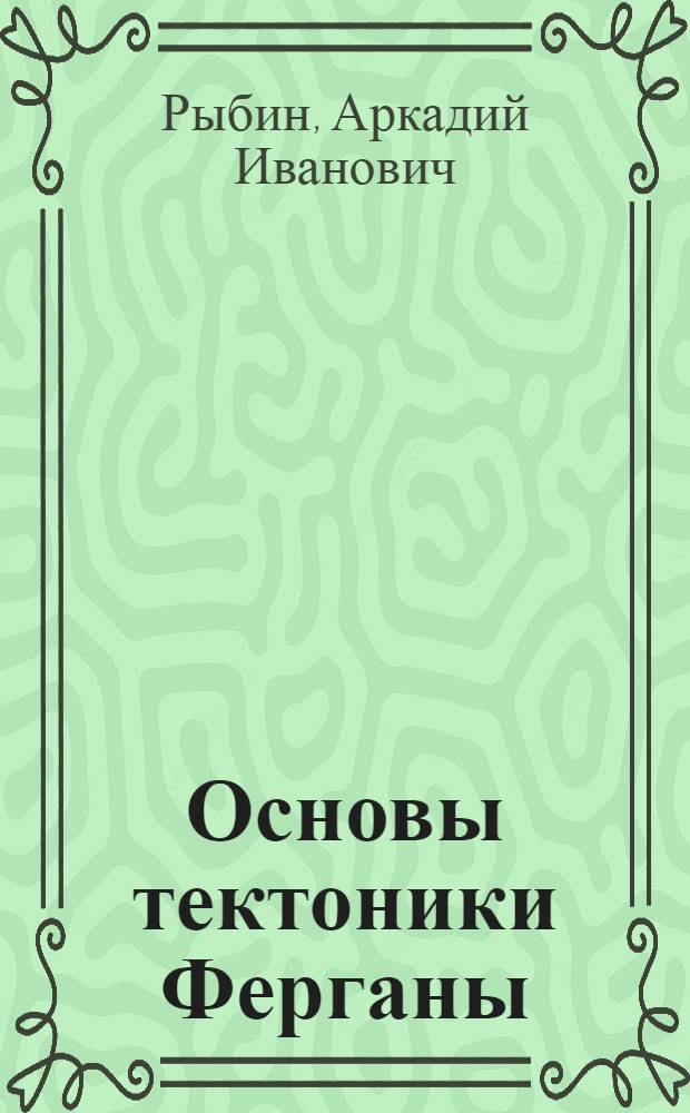 Основы тектоники Ферганы : Автореферат дис. на соискание учен. степени кандидата геол.-минералогич. наук