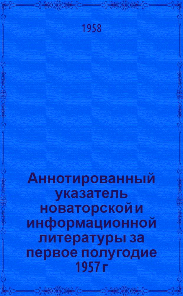 Аннотированный указатель новаторской и информационной литературы за первое полугодие 1957 г.