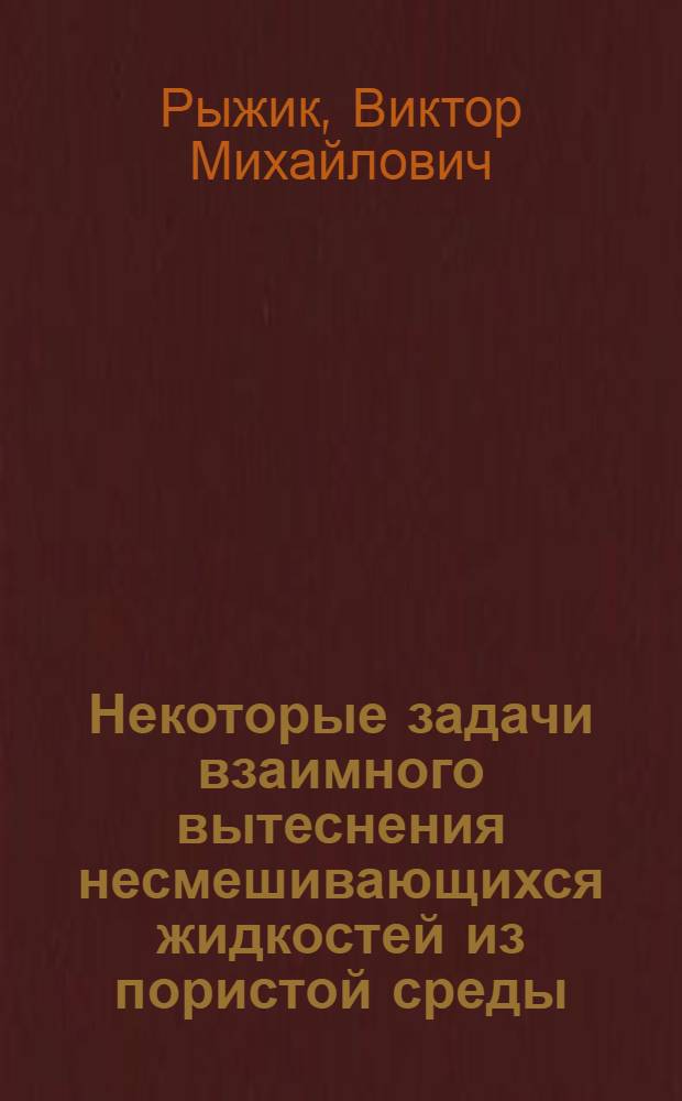 Некоторые задачи взаимного вытеснения несмешивающихся жидкостей из пористой среды : Автореферат дис., представл. на соискание учен. степени кандидата физ.-мат. наук