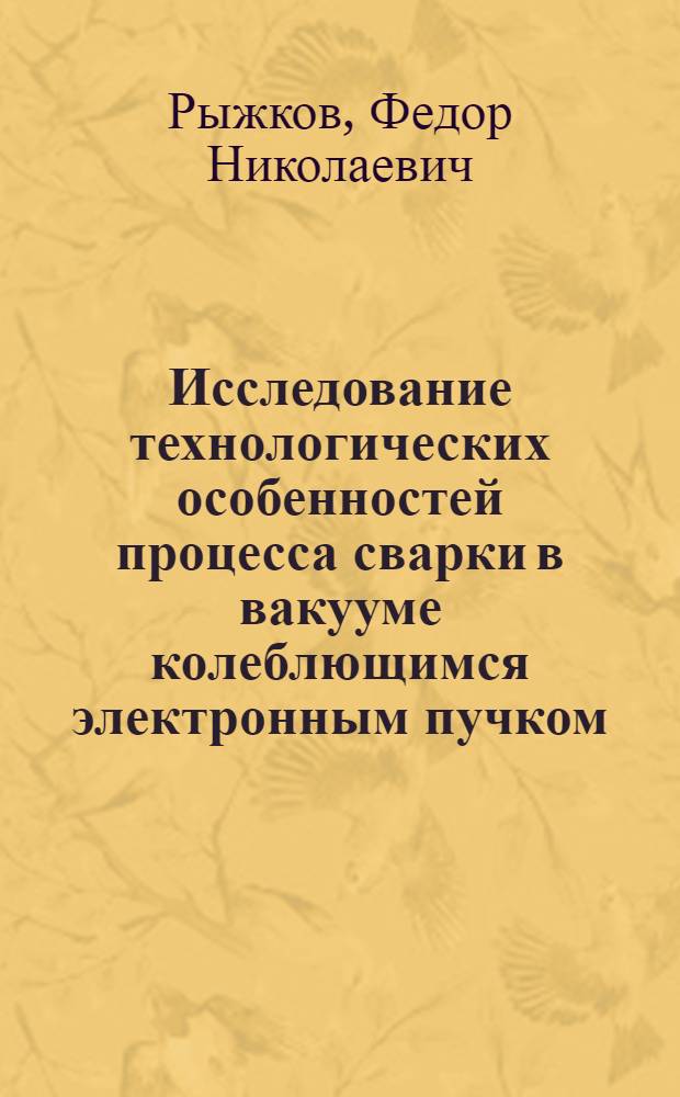 Исследование технологических особенностей процесса сварки в вакууме колеблющимся электронным пучком : Автореферат дис. на соискание учен. степени канд. техн. наук : (164)