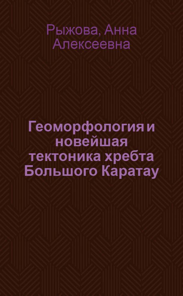 Геоморфология и новейшая тектоника хребта Большого Каратау (Южный Казахстан) : Автореферат дис., представл. на соискание учен. степени кандидата геол.-минералогич. наук