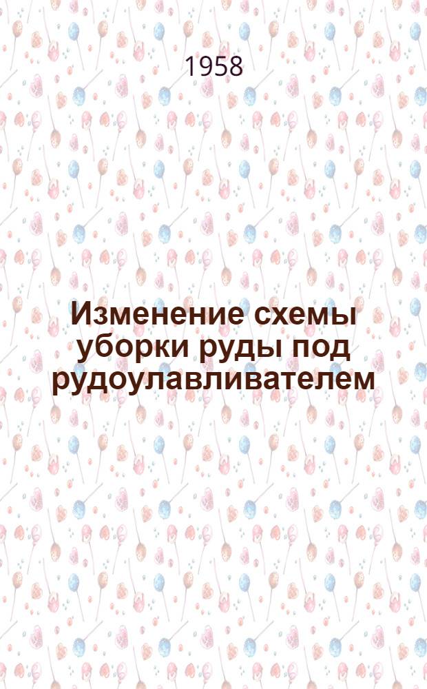 Изменение схемы уборки руды под рудоулавливателем : (Рудоупр. им. Дзержинского)