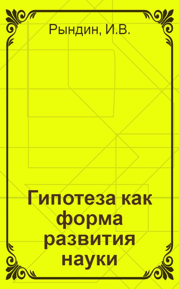Гипотеза как форма развития науки : Автореферат дис. на соискание учен. степени канд. филос. наук : (626)