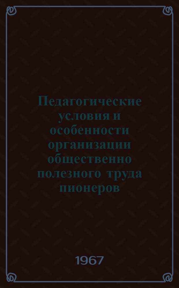 Педагогические условия и особенности организации общественно полезного труда пионеров : (730. Теория педагогики) : Автореферат дис. на соискание учен. степени канд. пед. наук