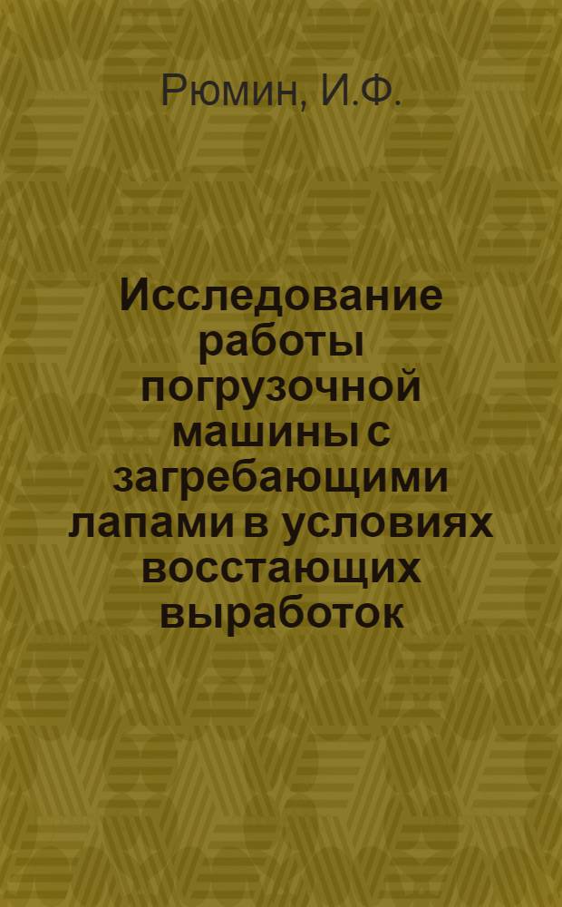 Исследование работы погрузочной машины с загребающими лапами в условиях восстающих выработок : Автореферат дис., представл. на соискание учен. степени кандидата техн. наук